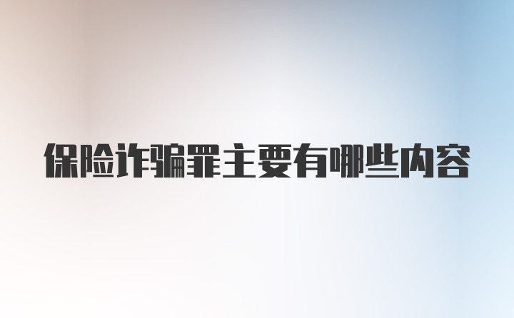 保险诈骗罪主要有哪些内容