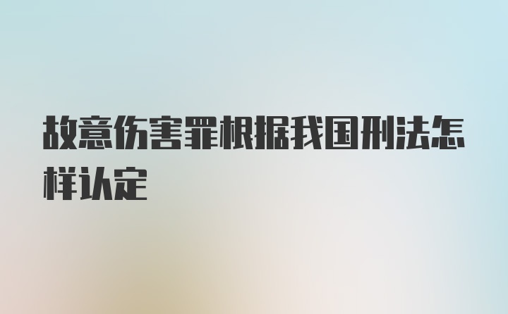 故意伤害罪根据我国刑法怎样认定