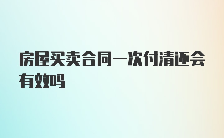 房屋买卖合同一次付清还会有效吗