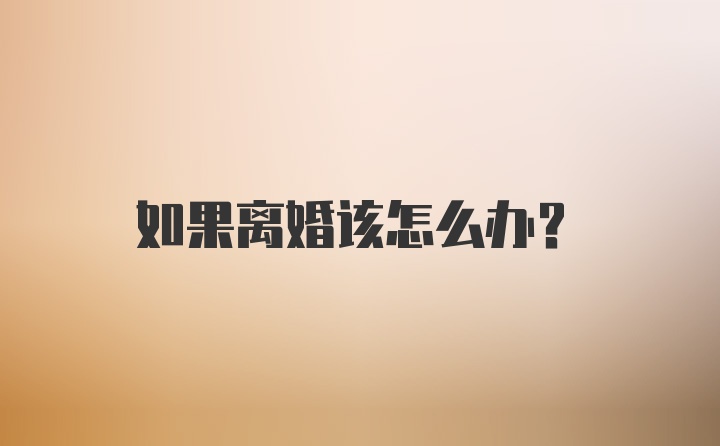 如果离婚该怎么办？