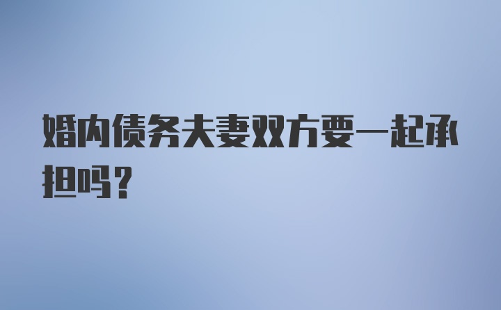 婚内债务夫妻双方要一起承担吗?