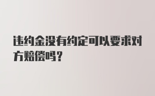 违约金没有约定可以要求对方赔偿吗?