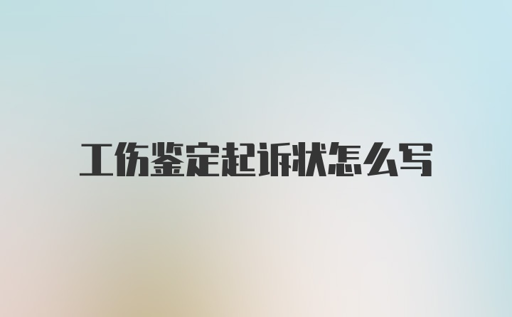 工伤鉴定起诉状怎么写