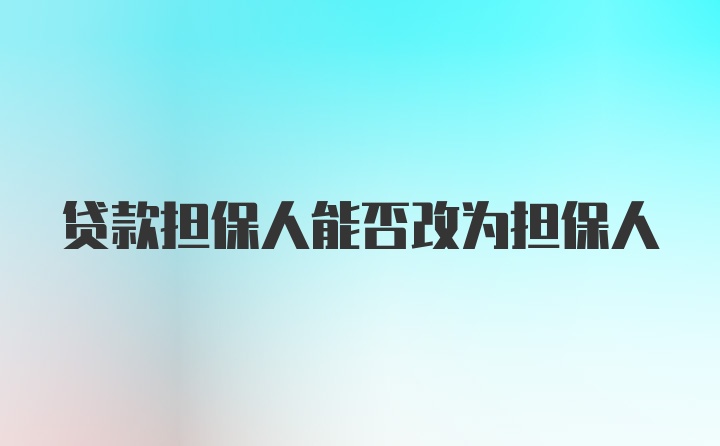 贷款担保人能否改为担保人