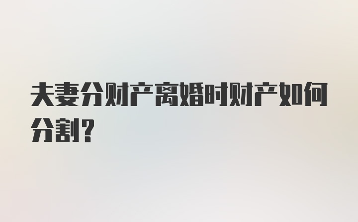 夫妻分财产离婚时财产如何分割？