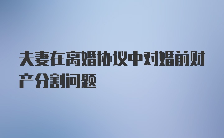 夫妻在离婚协议中对婚前财产分割问题