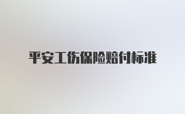 平安工伤保险赔付标准