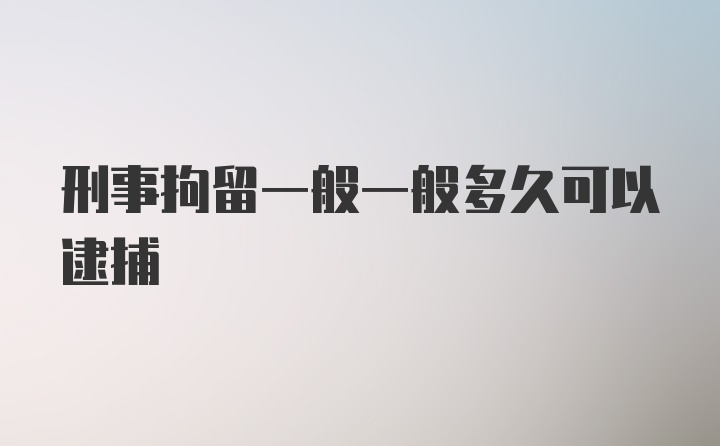 刑事拘留一般一般多久可以逮捕