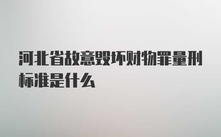 河北省故意毁坏财物罪量刑标准是什么