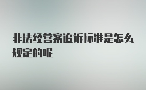 非法经营案追诉标准是怎么规定的呢