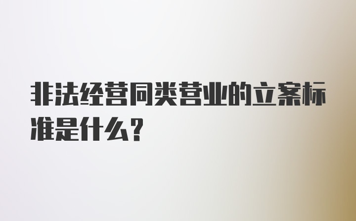 非法经营同类营业的立案标准是什么？