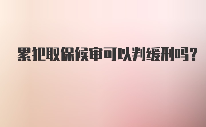 累犯取保候审可以判缓刑吗？