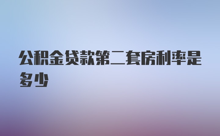 公积金贷款第二套房利率是多少