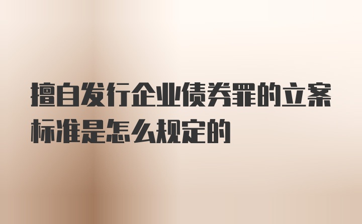 擅自发行企业债券罪的立案标准是怎么规定的