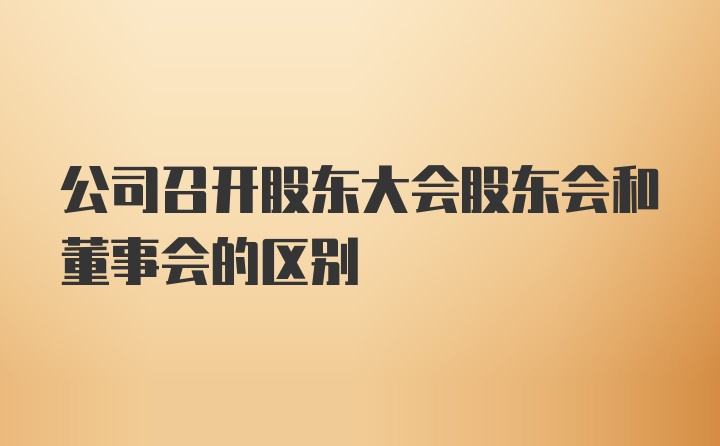 公司召开股东大会股东会和董事会的区别