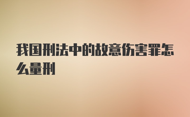 我国刑法中的故意伤害罪怎么量刑