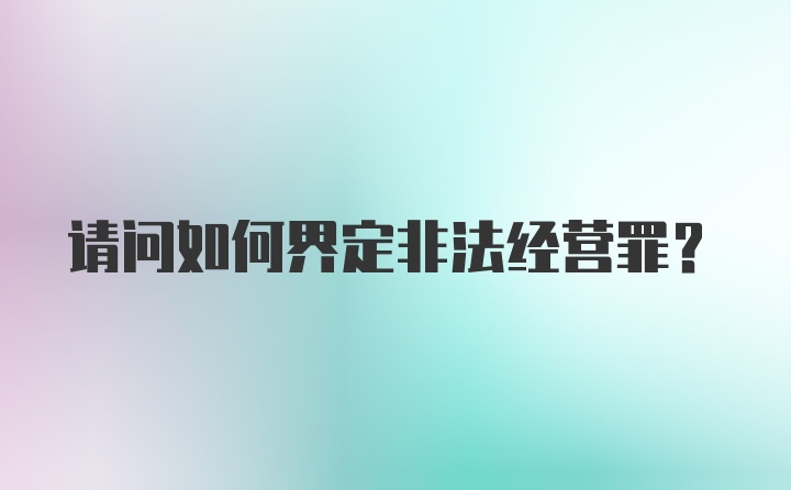 请问如何界定非法经营罪？