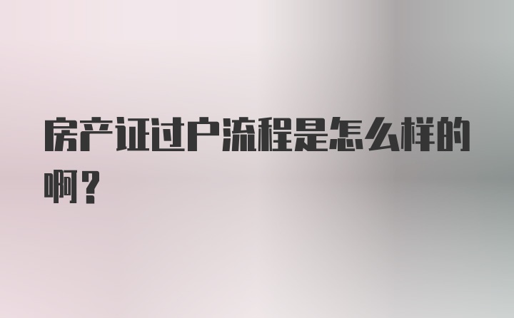 房产证过户流程是怎么样的啊？