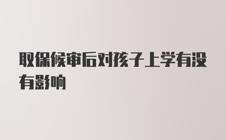 取保候审后对孩子上学有没有影响