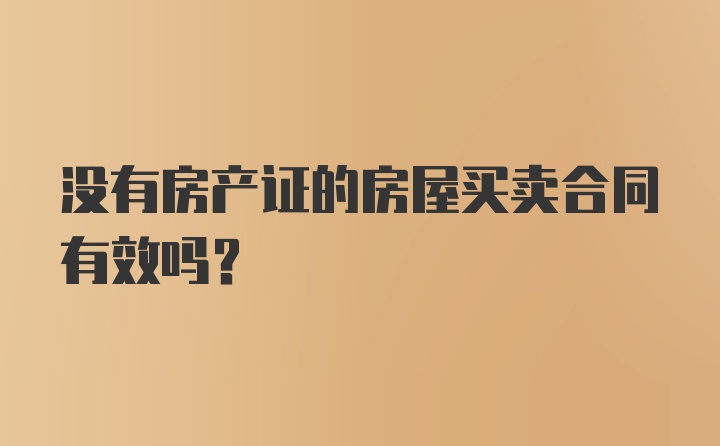 没有房产证的房屋买卖合同有效吗？