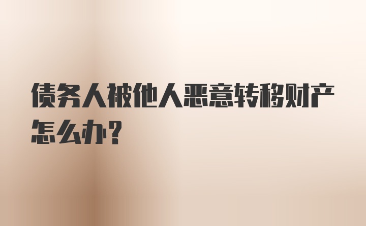 债务人被他人恶意转移财产怎么办？