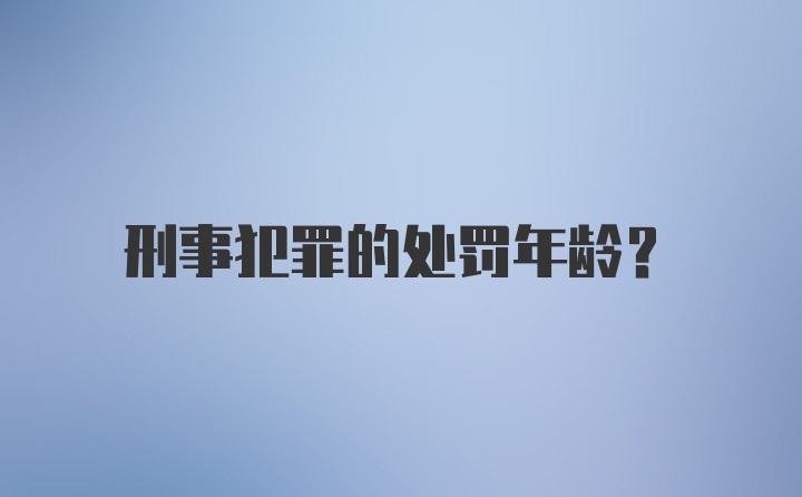 刑事犯罪的处罚年龄？