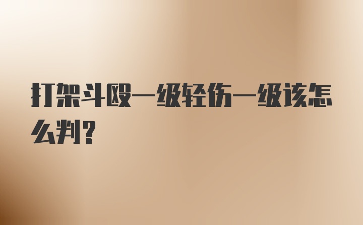 打架斗殴一级轻伤一级该怎么判？