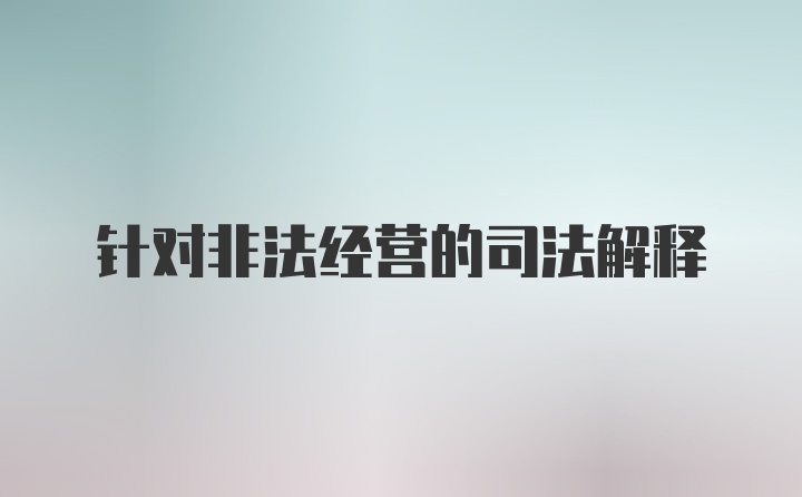 针对非法经营的司法解释