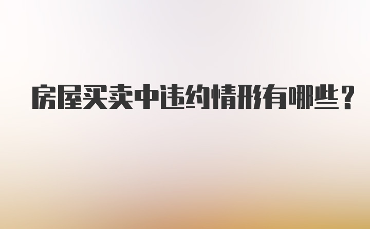 房屋买卖中违约情形有哪些?