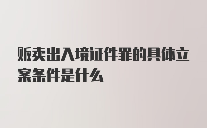 贩卖出入境证件罪的具体立案条件是什么