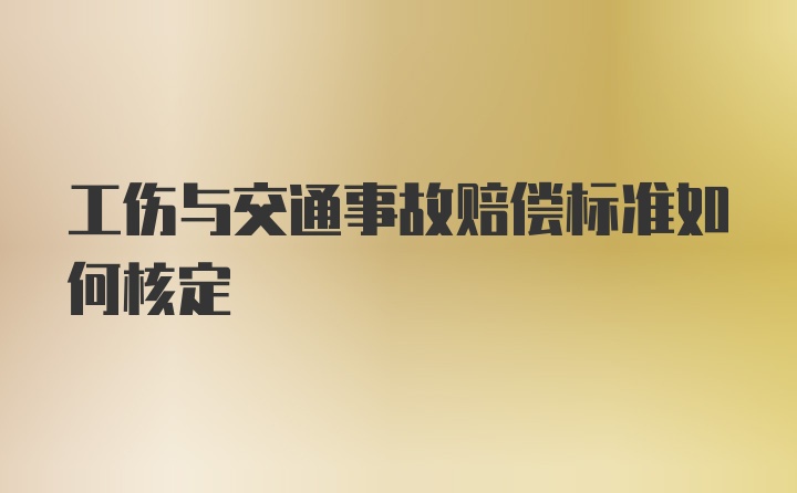 工伤与交通事故赔偿标准如何核定