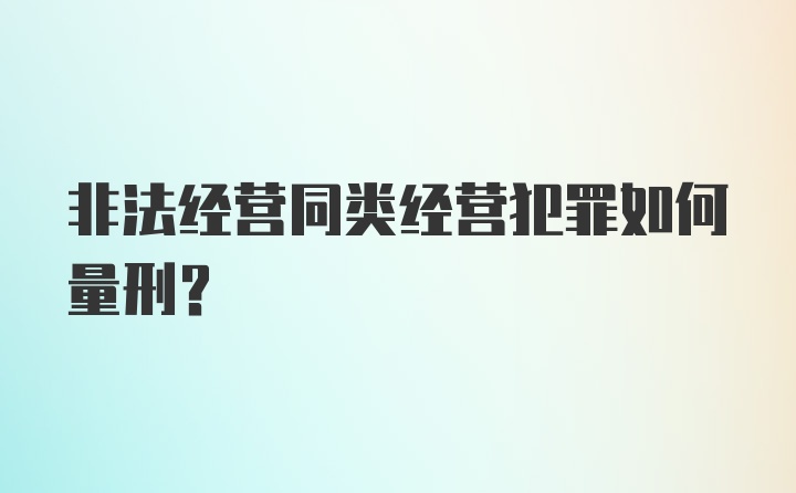 非法经营同类经营犯罪如何量刑？