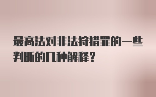 最高法对非法狩猎罪的一些判断的几种解释？