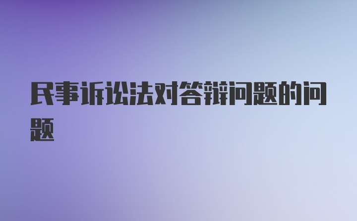 民事诉讼法对答辩问题的问题