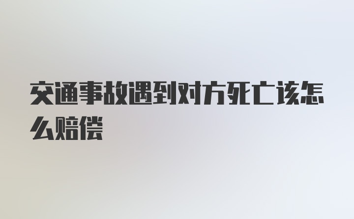 交通事故遇到对方死亡该怎么赔偿