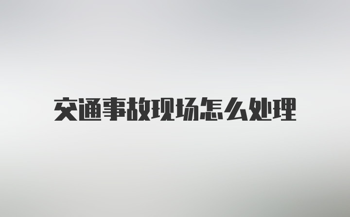 交通事故现场怎么处理