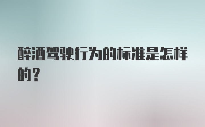 醉酒驾驶行为的标准是怎样的？