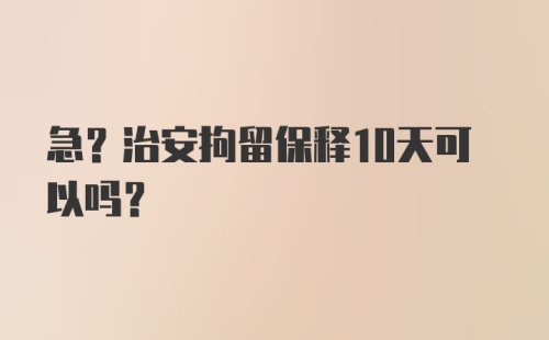 急?治安拘留保释10天可以吗？