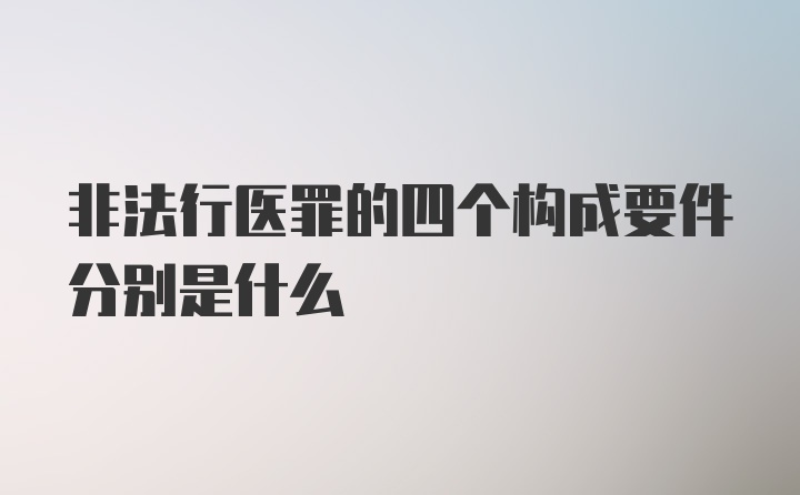 非法行医罪的四个构成要件分别是什么