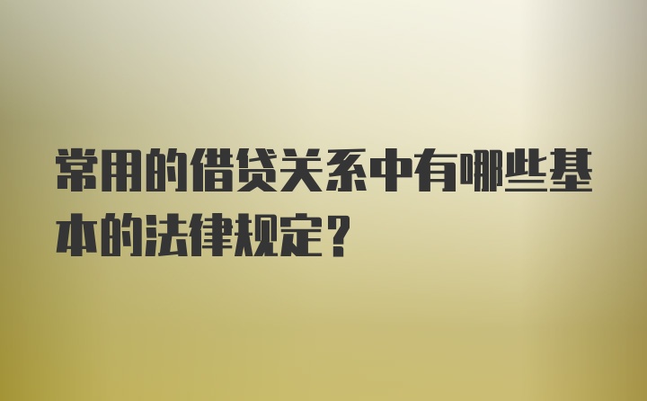 常用的借贷关系中有哪些基本的法律规定？