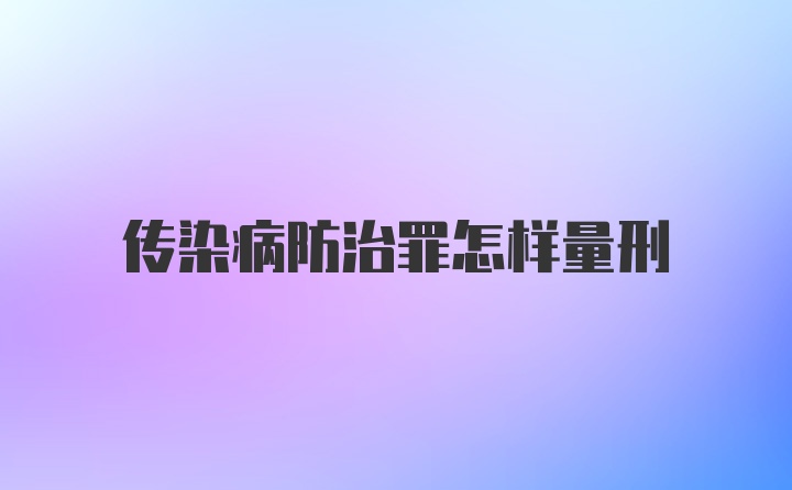 传染病防治罪怎样量刑