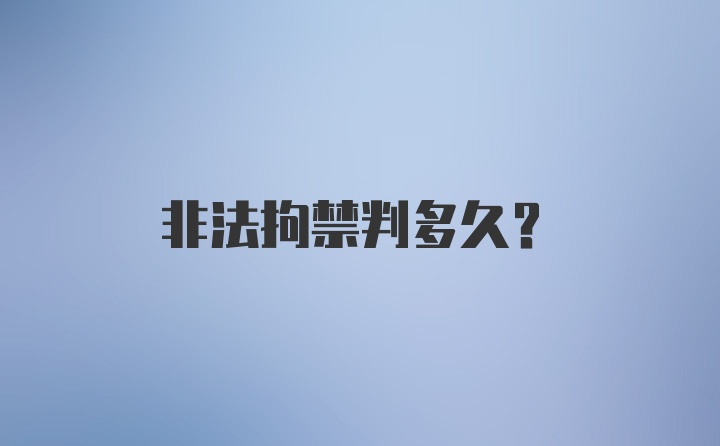 非法拘禁判多久？