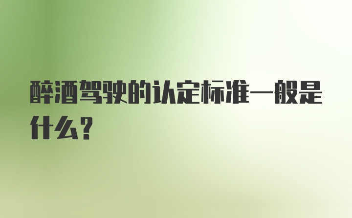 醉酒驾驶的认定标准一般是什么？