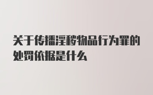 关于传播淫秽物品行为罪的处罚依据是什么