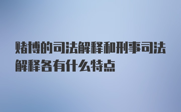 赌博的司法解释和刑事司法解释各有什么特点