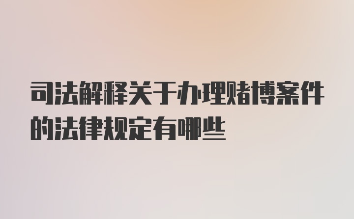 司法解释关于办理赌博案件的法律规定有哪些