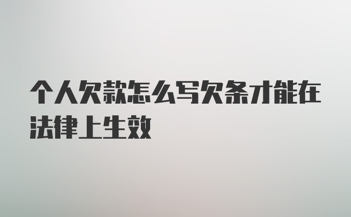 个人欠款怎么写欠条才能在法律上生效