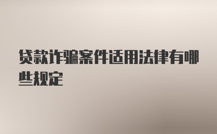 贷款诈骗案件适用法律有哪些规定