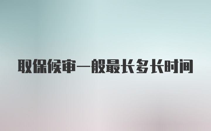 取保候审一般最长多长时间