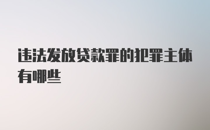 违法发放贷款罪的犯罪主体有哪些